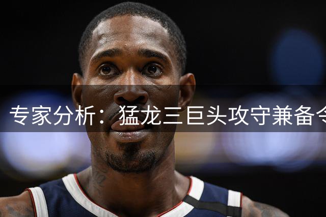 专家分析：猛龙三巨头攻守兼备令对手难以招架