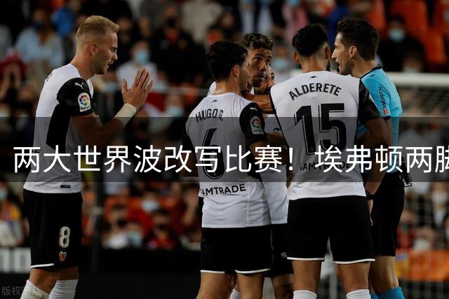 两大世界波改写比赛！埃弗顿两脚远射预期进球仅0.07