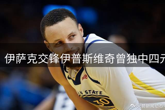 伊萨克交锋伊普斯维奇曾独中四元 本轮能否延续神勇表现