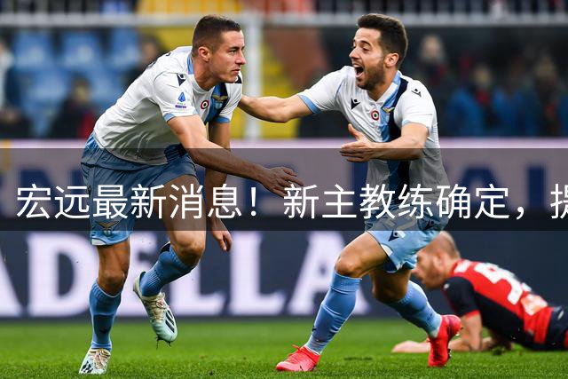宏远最新消息！新主教练确定，提前解除徐昕租借，吉林锋将来试训
