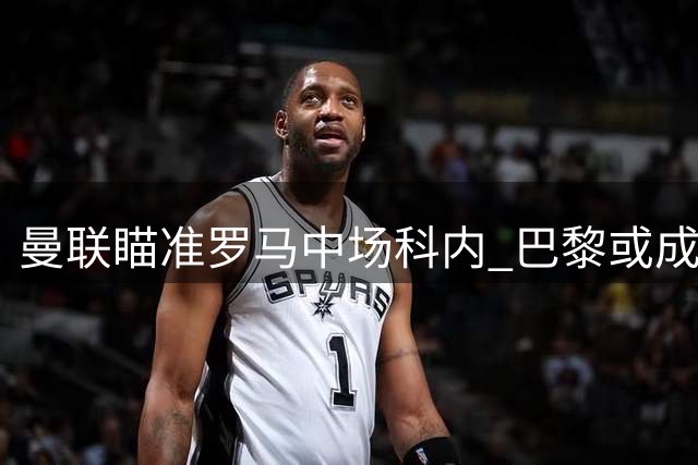 曼联瞄准罗马中场科内 巴黎或成唯一变数