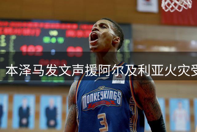 本泽马发文声援阿尔及利亚火灾受灾民众