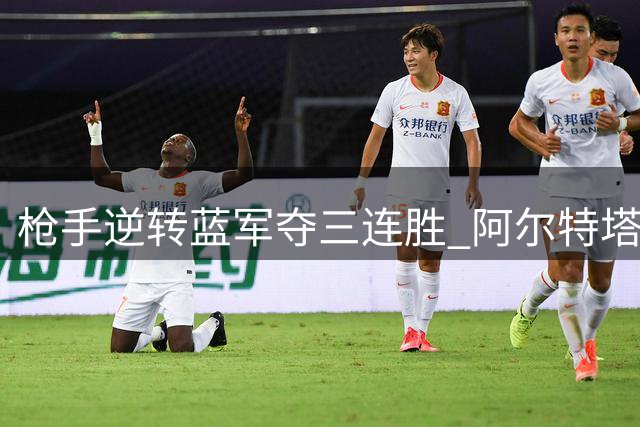 枪手逆转蓝军夺三连胜 阿尔特塔力压发小阿隆索