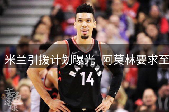 米兰引援计划曝光 阿莫林要求至少签下三名强援