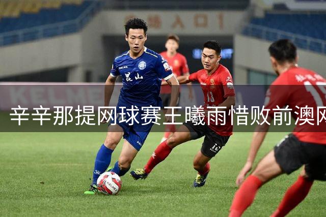 辛辛那提网球赛王曦雨惜败前澳网冠军 止步十六强
