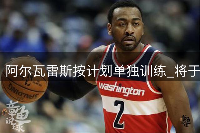 阿尔瓦雷斯按计划单独训练 将于周三与马竞队友汇合
