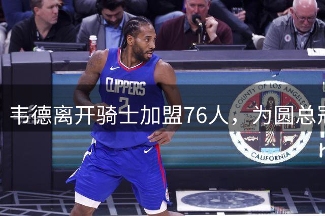 韦德离开骑士加盟76人，为圆总冠军梦