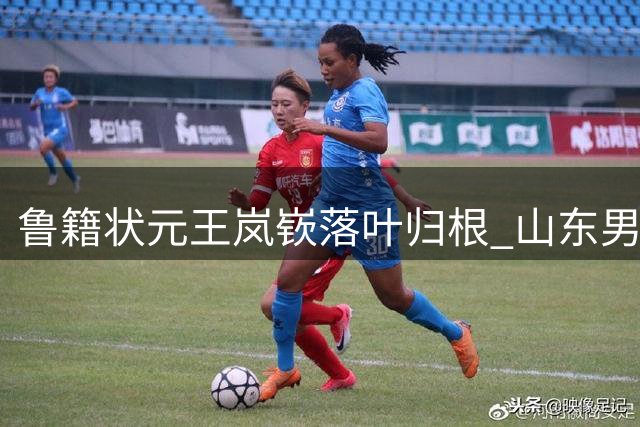 鲁籍状元王岚嵚落叶归根 山东男篮喜迎本土后卫回归