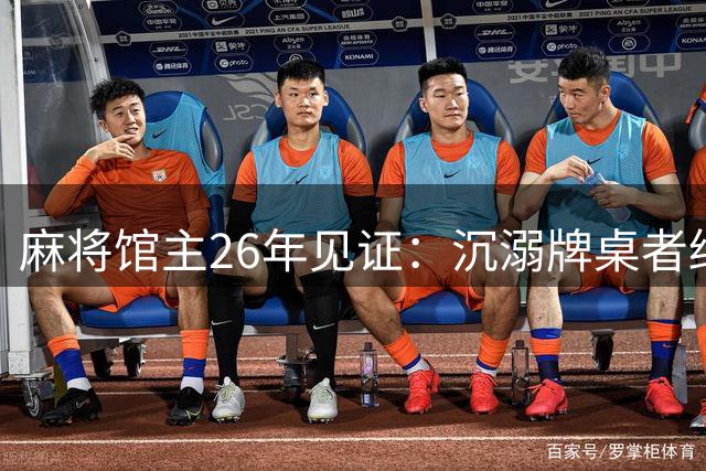 麻将馆主26年见证：沉溺牌桌者终将迷失自我